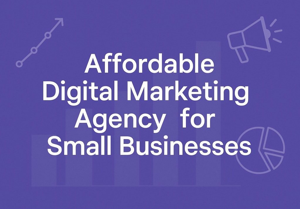 Affordable Digital Marketing Agency for Small Businesses: A Real Guide to Choosing the Right One